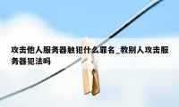 攻击他人服务器触犯什么罪名_教别人攻击服务器犯法吗