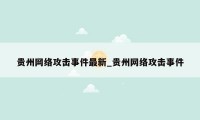 贵州网络攻击事件最新_贵州网络攻击事件