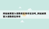 网站被黑客入侵勒索比特币犯法吗_网站被黑客入侵勒索比特币