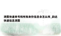 泄露快递单号和所有身份信息会怎么样_韵达快递信息泄露