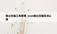 端口扫描工具原理_xcan端口扫描实训心得