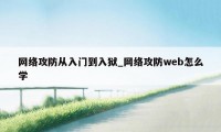 网络攻防从入门到入狱_网络攻防web怎么学