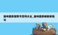 猫咪最新版账号密码大全_猫咪最新破解邮箱号