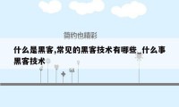 什么是黑客,常见的黑客技术有哪些_什么事黑客技术