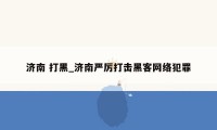 济南 打黑_济南严厉打击黑客网络犯罪