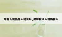 黑客入侵摄像头犯法吗_黑客技术入侵摄像头