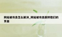 网站被攻击怎么解决_网站被攻击跳转他们的页面