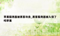 苹果服务器被黑客攻击_黑客服务器被入侵了吗苹果