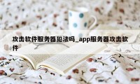 攻击软件服务器犯法吗_app服务器攻击软件