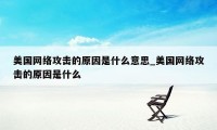 美国网络攻击的原因是什么意思_美国网络攻击的原因是什么