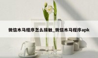 微信木马程序怎么接触_微信木马程序apk