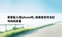 黑客能入侵iphone吗_用黑客软件会封号吗吗苹果