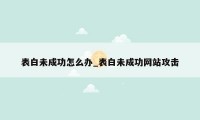 表白未成功怎么办_表白未成功网站攻击