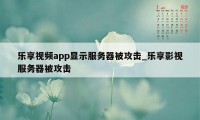 乐享视频app显示服务器被攻击_乐享影视服务器被攻击