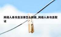 网络人身攻击法律怎么制裁_网络人身攻击取证