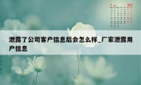 泄露了公司客户信息后会怎么样_厂家泄露用户信息