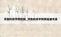 河南科技学院校园_河南科技学院网站被攻击