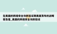 在美国的网络安全攻防验证期美国发布的战略报告是_美国的网络安全攻防验证