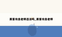 黑客攻击老师违法吗_黑客攻击老师