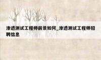 渗透测试工程师前景如何_渗透测试工程师招聘信息