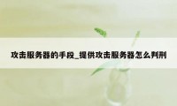 攻击服务器的手段_提供攻击服务器怎么判刑