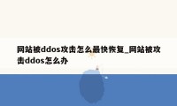 网站被ddos攻击怎么最快恢复_网站被攻击ddos怎么办