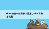 ddos攻击一般有多大流量_ddos攻击总流量