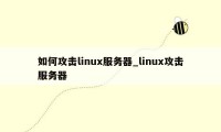 如何攻击linux服务器_linux攻击服务器