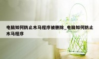 电脑如何防止木马程序被删除_电脑如何防止木马程序