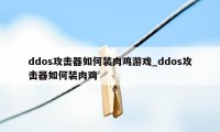 ddos攻击器如何装肉鸡游戏_ddos攻击器如何装肉鸡