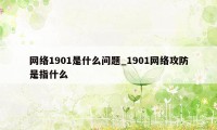 网络1901是什么问题_1901网络攻防是指什么