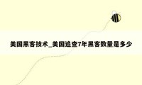 美国黑客技术_美国追查7年黑客数量是多少