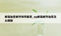 邮箱加密邮件如何解密_qq邮箱邮件加密怎么破解