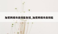 加密网络攻击技能包括_加密网络攻击技能