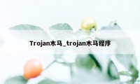 Trojan木马_trojan木马程序