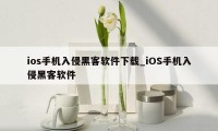 ios手机入侵黑客软件下载_iOS手机入侵黑客软件