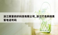 浙江黑客纺织科技有限公司_浙江打击网络黑客电话号码