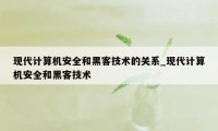 现代计算机安全和黑客技术的关系_现代计算机安全和黑客技术