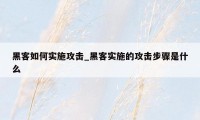 黑客如何实施攻击_黑客实施的攻击步骤是什么