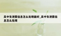 高中生泄露信息怎么处理最好_高中生泄露信息怎么处理