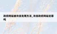 政府网站被攻击处理方法_攻击政府网站犯罪吗