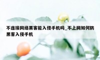 不连接网络黑客能入侵手机吗_不上网如何防黑客入侵手机