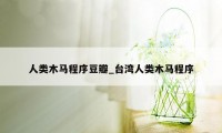 人类木马程序豆瓣_台湾人类木马程序