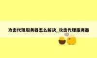 攻击代理服务器怎么解决_攻击代理服务器