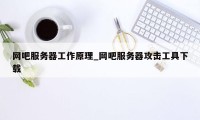 网吧服务器工作原理_网吧服务器攻击工具下载