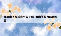 安庆市学校教育平台下载_安庆学校网站被攻击