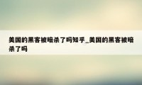 美国的黑客被暗杀了吗知乎_美国的黑客被暗杀了吗