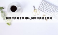 网络攻击源于美国吗_网络攻击源于美国