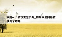 家庭wifi被攻击怎么办_如果家里网络被攻击了咋办