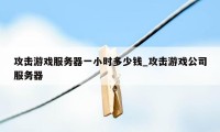 攻击游戏服务器一小时多少钱_攻击游戏公司服务器